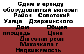 Сдам в аренду оборудованный магазин  › Район ­ Советский › Улица ­ Дзержинского  › Дом ­ 10 › Общая площадь ­ 30 › Цена ­ 9 000 - Дагестан респ., Махачкала г. Недвижимость » Помещения аренда   